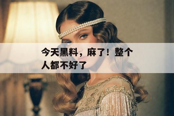 今天黑料，麻了！整个人都不好了